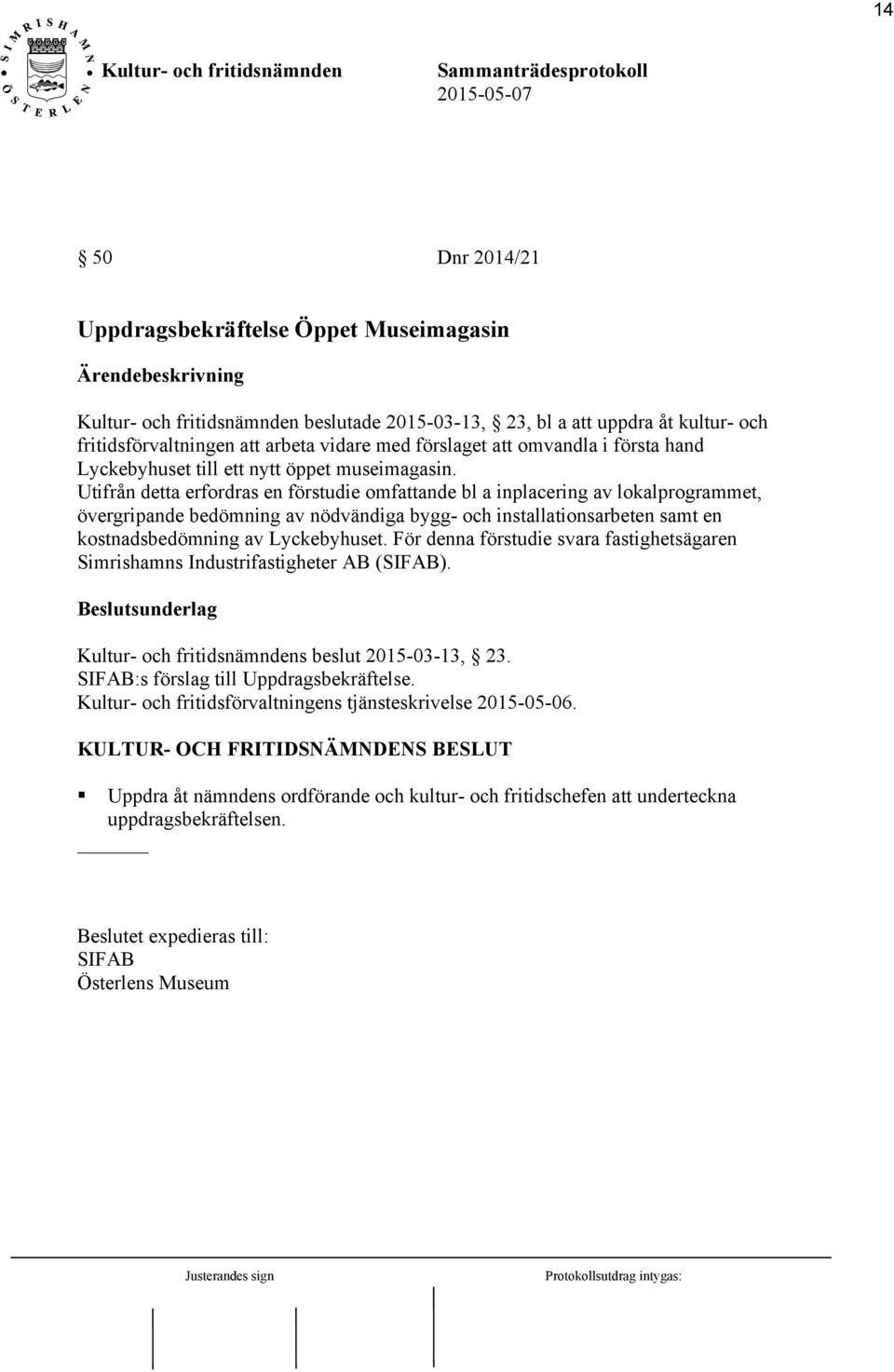 Utifrån detta erfordras en förstudie omfattande bl a inplacering av lokalprogrammet, övergripande bedömning av nödvändiga bygg- och installationsarbeten samt en kostnadsbedömning av Lyckebyhuset.