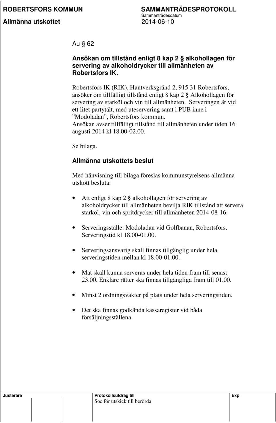 Serveringen är vid ett litet partytält, med uteservering samt i PUB inne i Modoladan, Robertsfors kommun. Ansökan avser tillfälligt tillstånd till allmänheten under tiden 16 augusti 2014 kl 18.00-02.