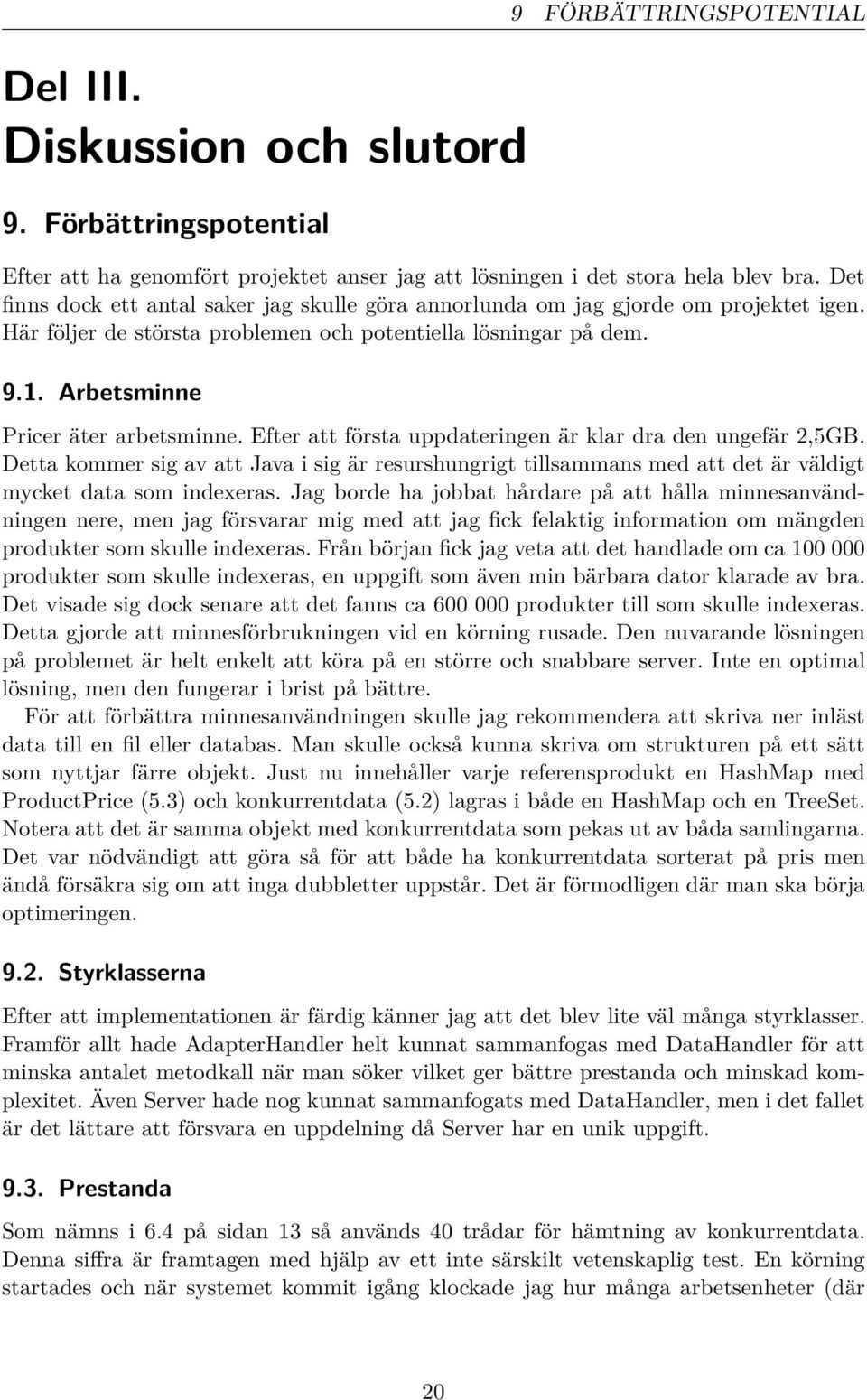 Efter att första uppdateringen är klar dra den ungefär 2,5GB. Detta kommer sig av att Java i sig är resurshungrigt tillsammans med att det är väldigt mycket data som indexeras.