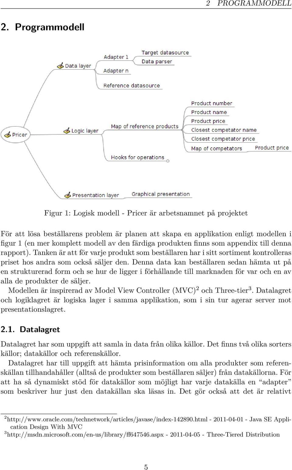 den färdiga produkten finns som appendix till denna rapport). Tanken är att för varje produkt som beställaren har i sitt sortiment kontrolleras priset hos andra som också säljer den.