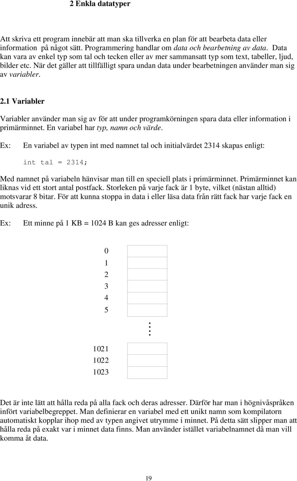 21 Variabler Variabler använder man sig av för att under programkörningen spara data eller information i primärminnet En variabel har typ, namn och värde En variabel av typen int med namnet tal och