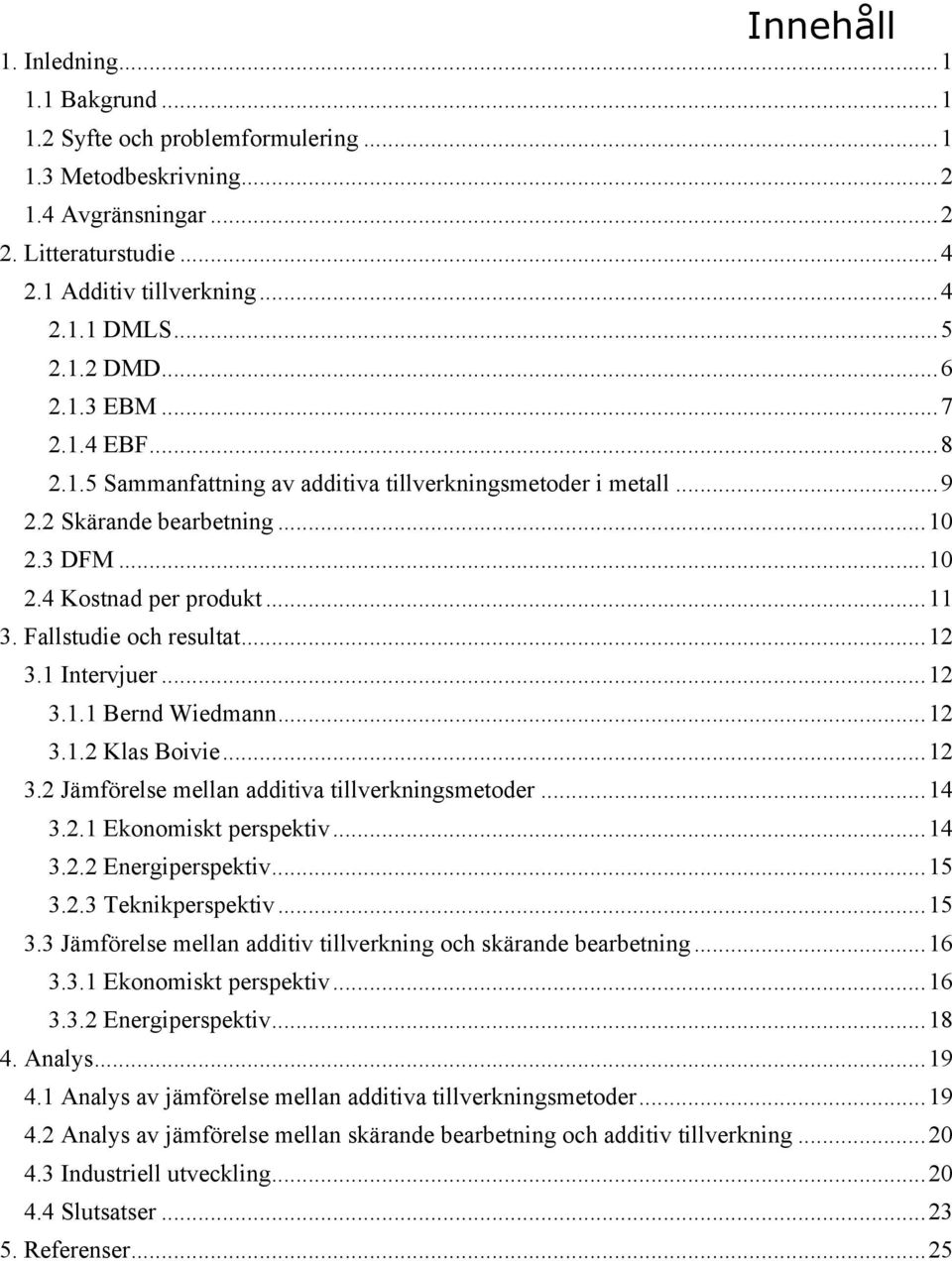 Fallstudie och resultat... 12 3.1 Intervjuer... 12 3.1.1 Bernd Wiedmann... 12 3.1.2 Klas Boivie... 12 3.2 Jämförelse mellan additiva tillverkningsmetoder... 14 3.2.1 Ekonomiskt perspektiv... 14 3.2.2 Energiperspektiv.