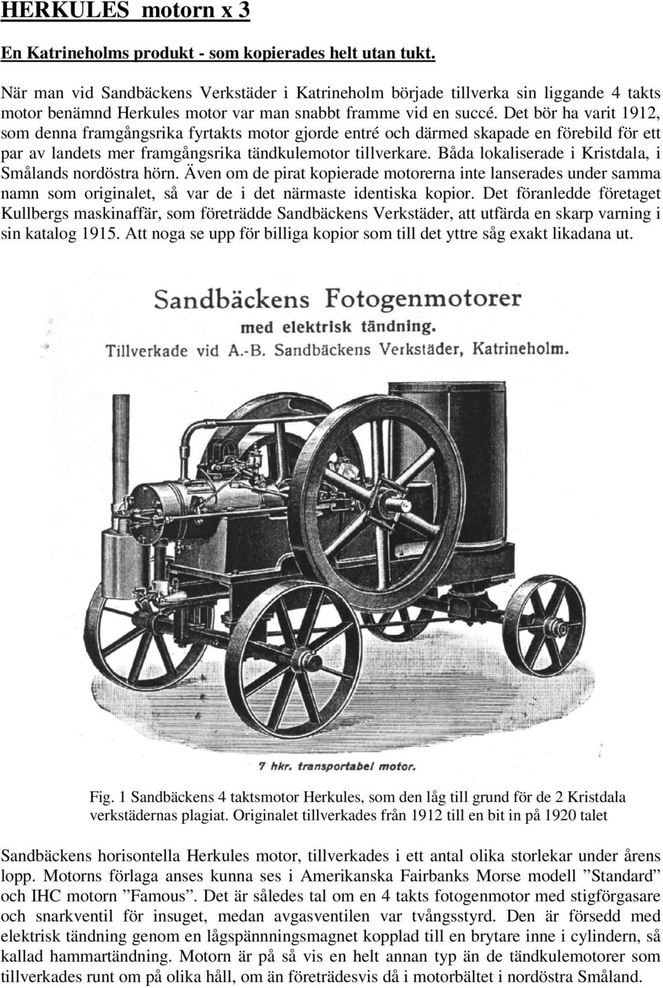 Det bör ha varit 1912, som denna framgångsrika fyrtakts motor gjorde entré och därmed skapade en förebild för ett par av landets mer framgångsrika tändkulemotor tillverkare.