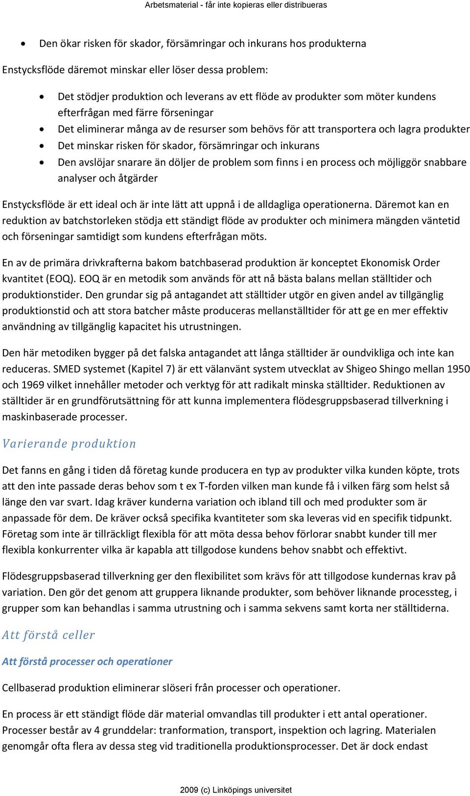 snarare än döljer de problem som finns i en process och möjliggör snabbare analyser och åtgärder Enstycksflöde är ett ideal och är inte lätt att uppnå i de alldagliga operationerna.