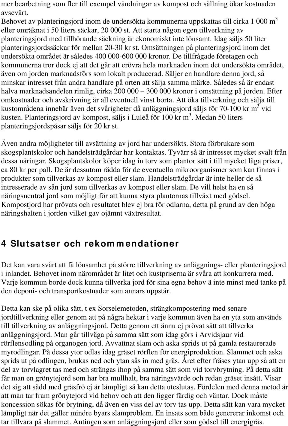 Att starta någon egen tillverkning av planteringsjord med tillhörande säckning är ekonomiskt inte lönsamt. Idag säljs 50 liter planteringsjordssäckar för mellan 20-30 kr st.