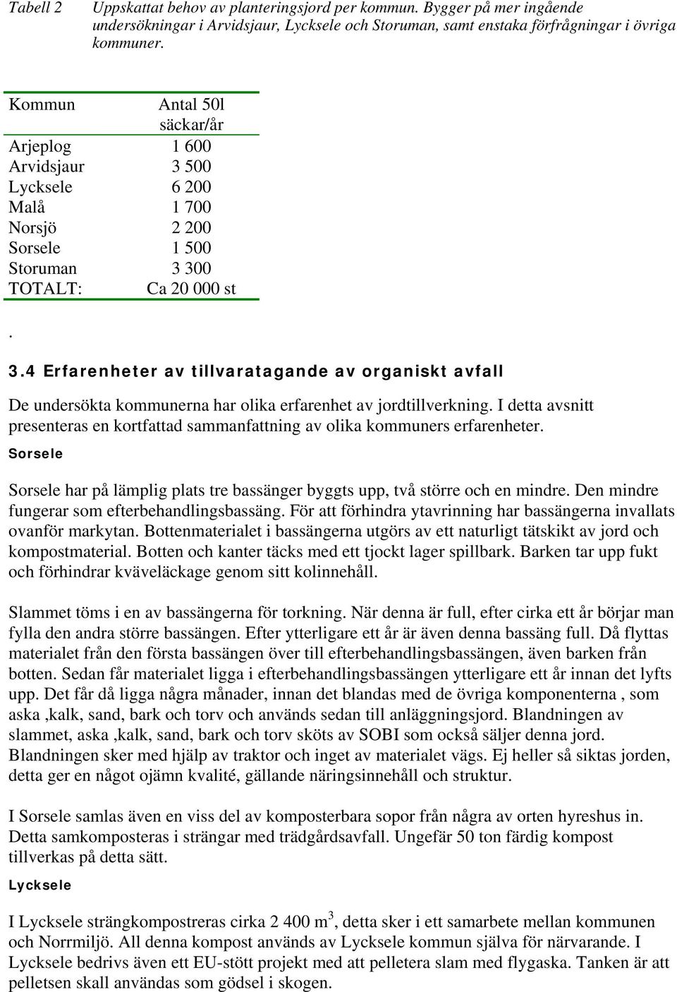 I detta avsnitt presenteras en kortfattad sammanfattning av olika kommuners erfarenheter. Sorsele Sorsele har på lämplig plats tre bassänger byggts upp, två större och en mindre.