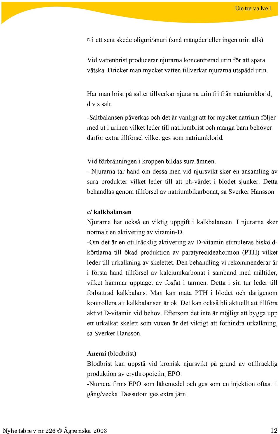 -Saltbalansen påverkas och det är vanligt att för mycket natrium följer med ut i urinen vilket leder till natriumbrist och många barn behöver därför extra tillförsel vilket ges som natriumklorid.