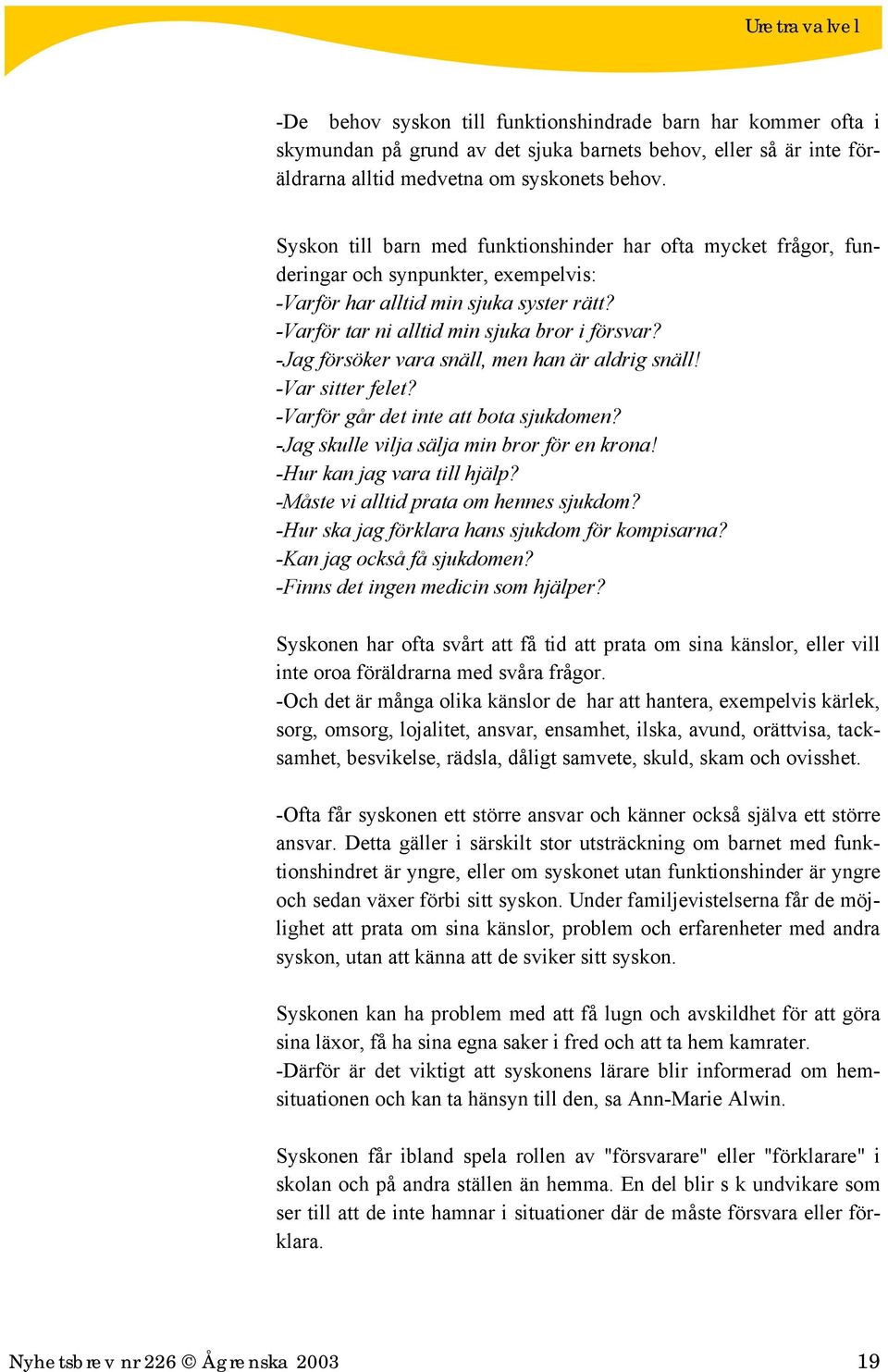 -Jag försöker vara snäll, men han är aldrig snäll! -Var sitter felet? -Varför går det inte att bota sjukdomen? -Jag skulle vilja sälja min bror för en krona! -Hur kan jag vara till hjälp?