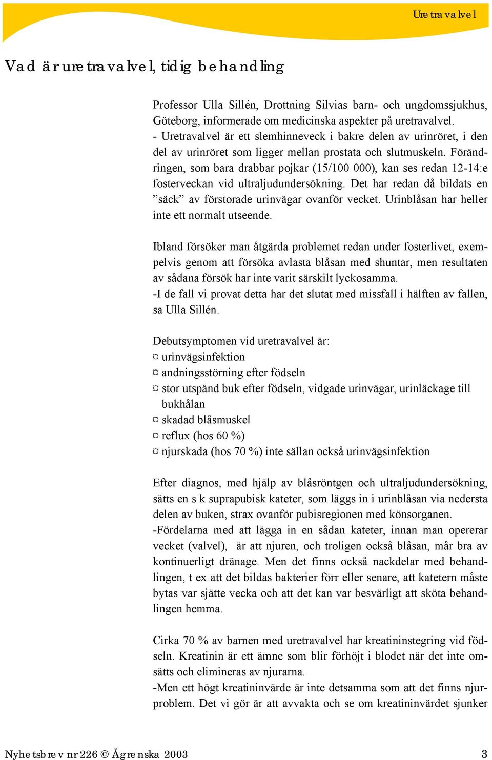 Förändringen, som bara drabbar pojkar (15/100 000), kan ses redan 12-14:e fosterveckan vid ultraljudundersökning. Det har redan då bildats en säck av förstorade urinvägar ovanför vecket.