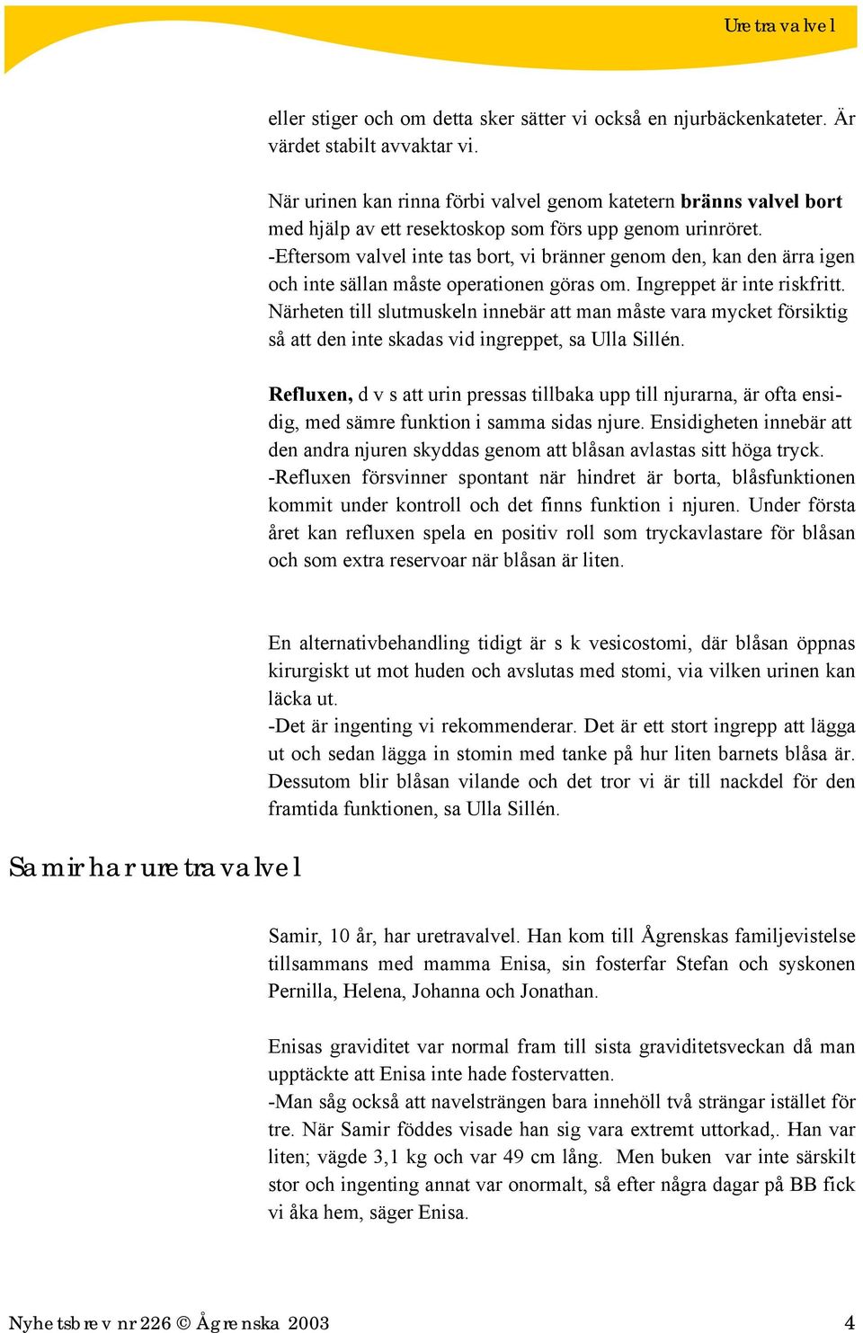 -Eftersom valvel inte tas bort, vi bränner genom den, kan den ärra igen och inte sällan måste operationen göras om. Ingreppet är inte riskfritt.