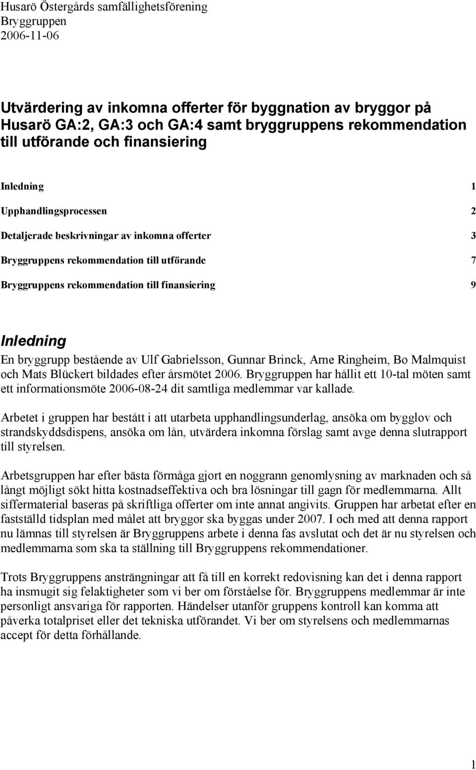 En bryggrupp bestående av Ulf Gabrielsson, Gunnar Brinck, Arne Ringheim, Bo Malmquist och Mats Blückert bildades efter årsmötet 2006.