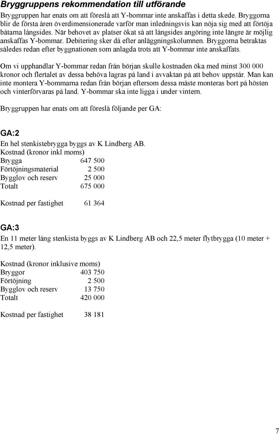 När behovet av platser ökat så att långsides angöring inte längre är möjlig anskaffas Y-bommar. Debitering sker då efter anläggningskolumnen.