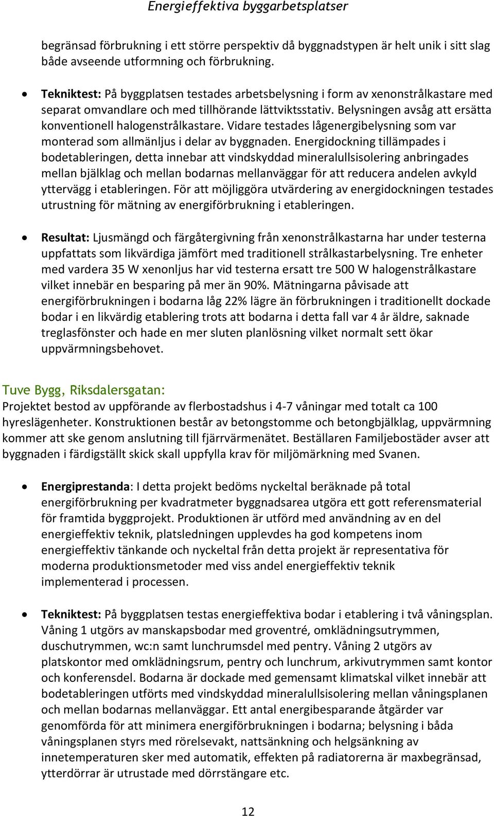 Belysningen avsåg att ersätta konventionell halogenstrålkastare. Vidare testades lågenergibelysning som var monterad som allmänljus i delar av byggnaden.