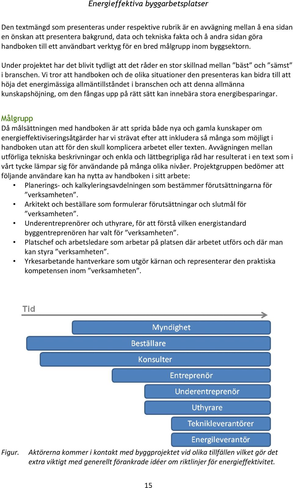 Vi tror att handboken och de olika situationer den presenteras kan bidra till att höja det energimässiga allmäntillståndet i branschen och att denna allmänna kunskapshöjning, om den fångas upp på