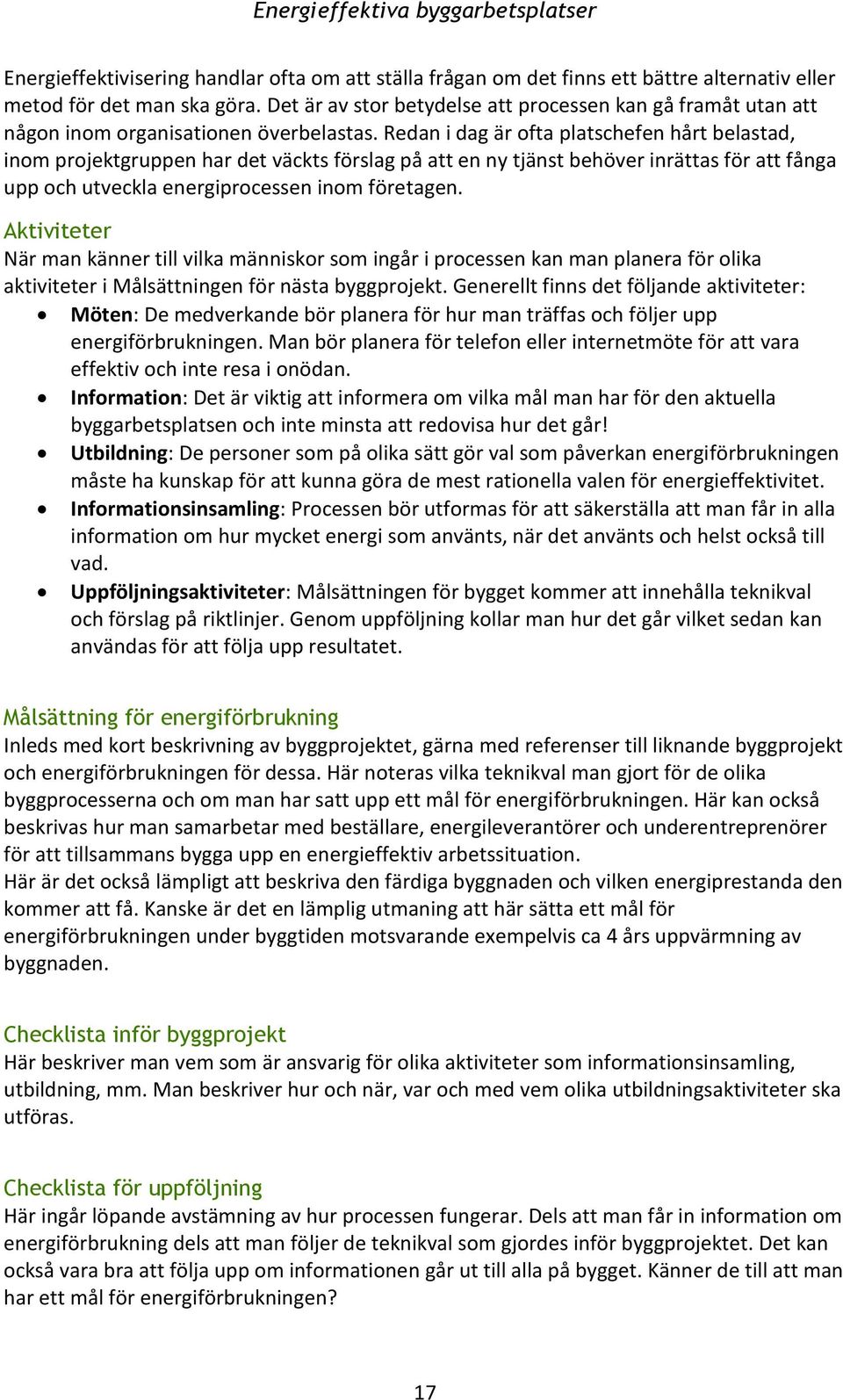 Redan i dag är ofta platschefen hårt belastad, inom projektgruppen har det väckts förslag på att en ny tjänst behöver inrättas för att fånga upp och utveckla energiprocessen inom företagen.