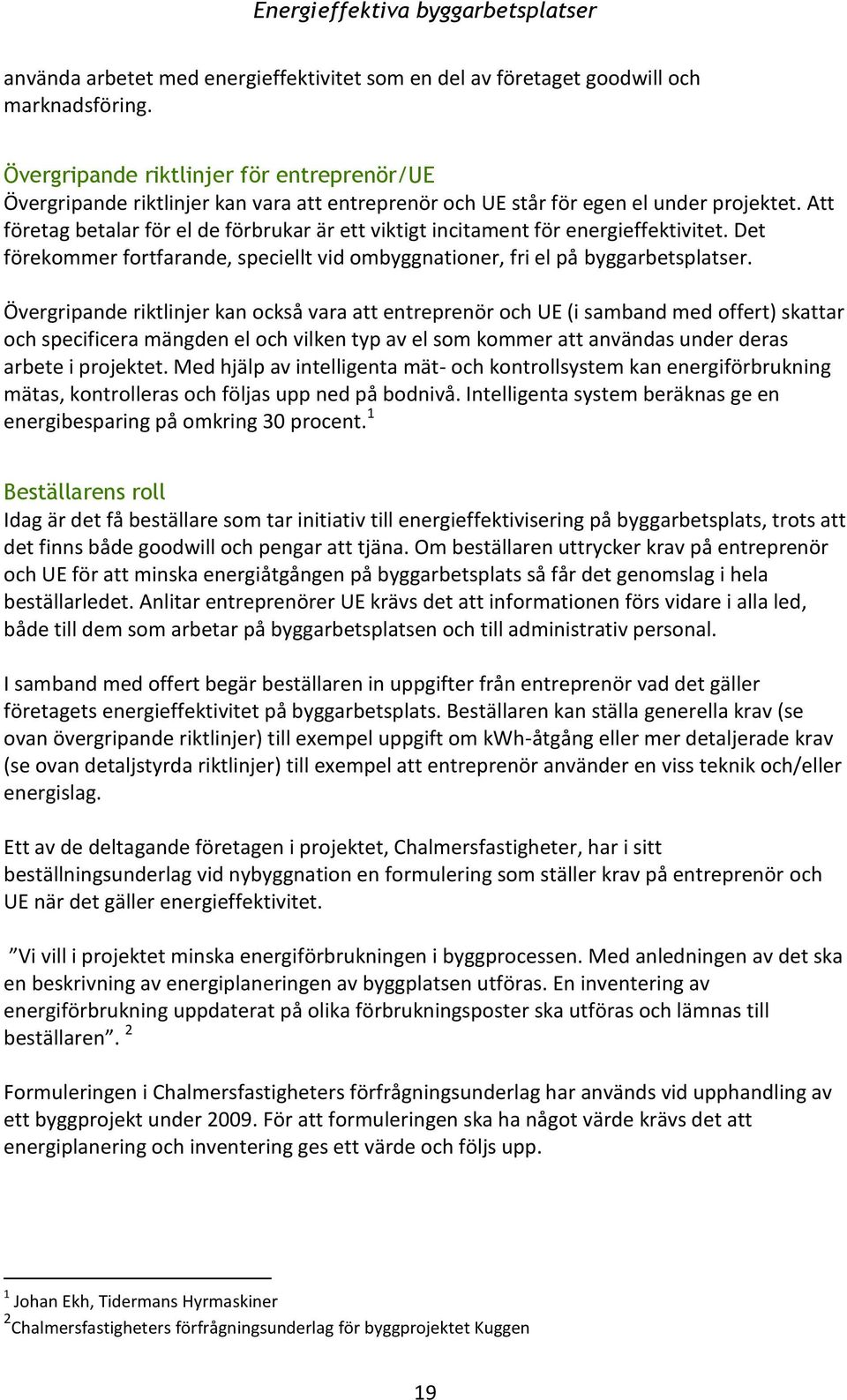 Att företag betalar för el de förbrukar är ett viktigt incitament för energieffektivitet. Det förekommer fortfarande, speciellt vid ombyggnationer, fri el på byggarbetsplatser.