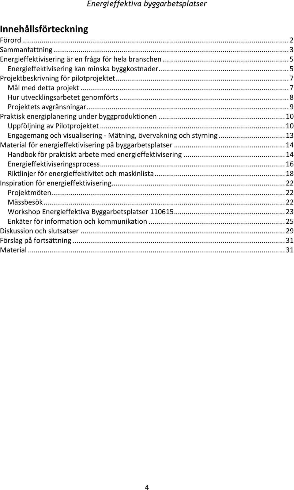 .. 10 Engagemang och visualisering - Mätning, övervakning och styrning... 13 Material för energieffektivisering på byggarbetsplatser... 14 Handbok för praktiskt arbete med energieffektivisering.