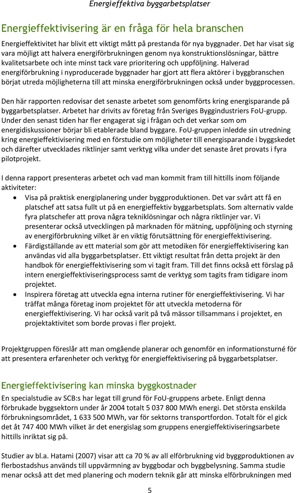 Halverad energiförbrukning i nyproducerade byggnader har gjort att flera aktörer i byggbranschen börjat utreda möjligheterna till att minska energiförbrukningen också under byggprocessen.