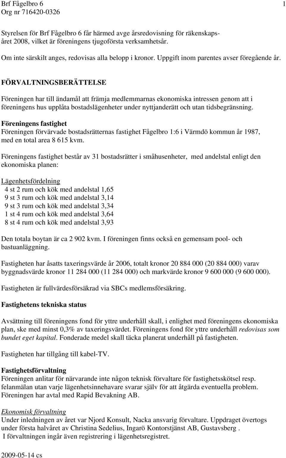 FÖRVALTNINGSBERÄTTELSE Föreningen har till ändamål att främja medlemmarnas ekonomiska intressen genom att i föreningens hus upplåta bostadslägenheter under nyttjanderätt och utan tidsbegränsning.