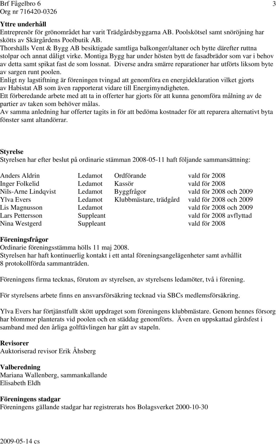 Montiga Bygg har under hösten bytt de fasadbrädor som var i behov av detta samt spikat fast de som lossnat. Diverse andra smärre reparationer har utförts liksom byte av sargen runt poolen.