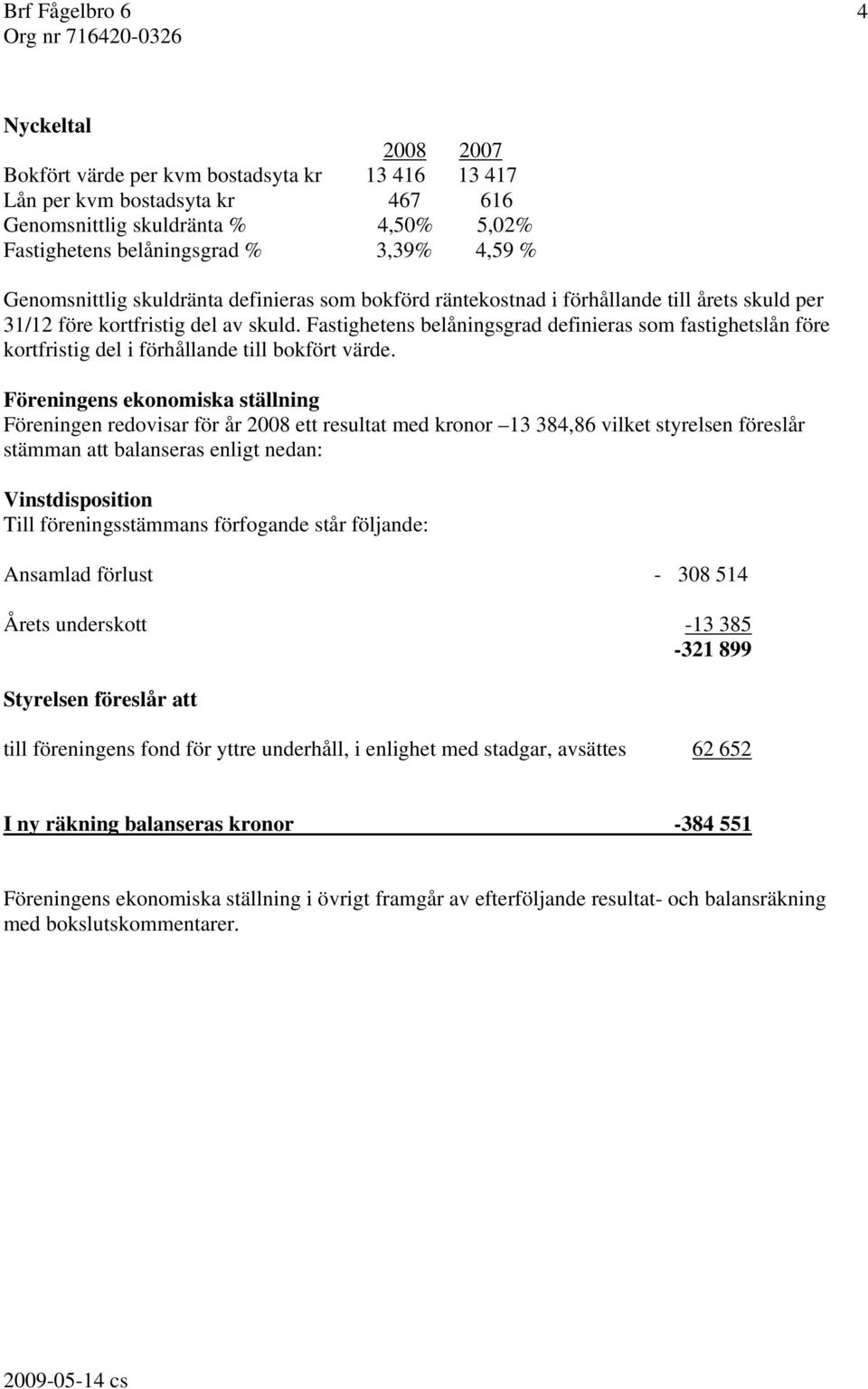 Fastighetens belåningsgrad definieras som fastighetslån före kortfristig del i förhållande till bokfört värde.