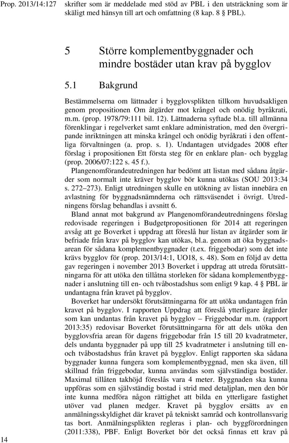 1 Bakgrund 14 Bestämmelserna om lättnader i bygglovsplikten tillkom huvudsakligen genom propositionen Om åtgärder mot krångel och onödig byråkrati, m.m. (prop. 1978/79:111 bil. 12).