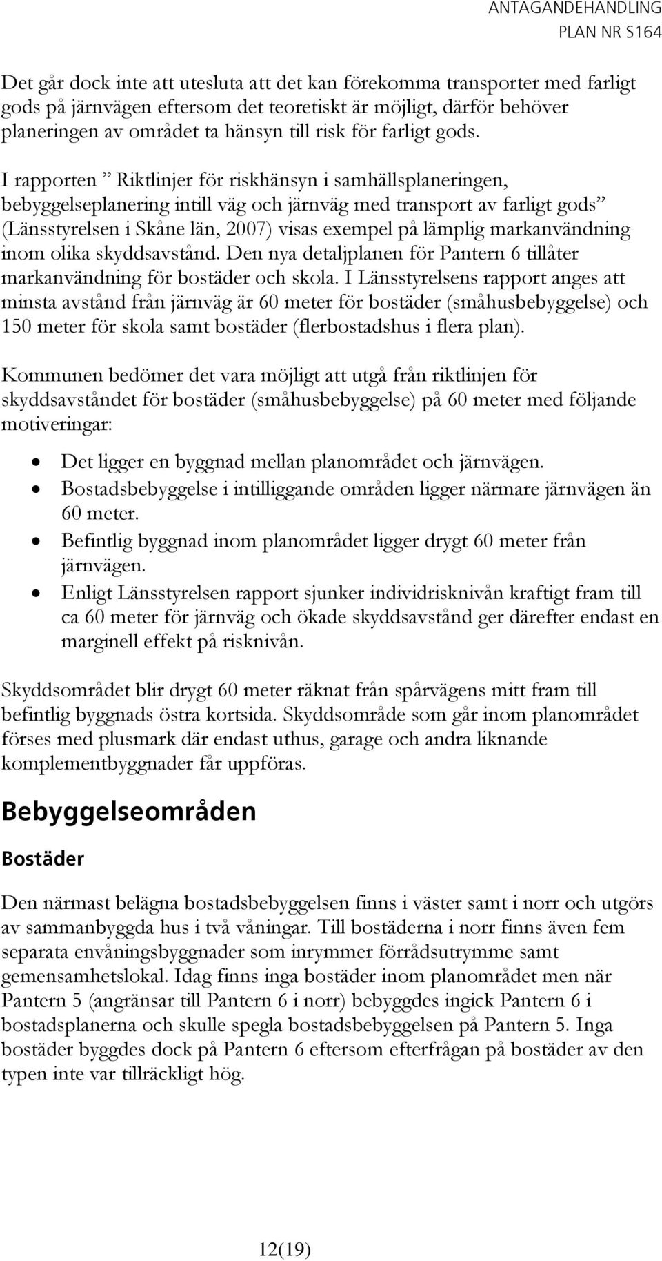 I rapporten Riktlinjer för riskhänsyn i samhällsplaneringen, bebyggelseplanering intill väg och järnväg med transport av farligt gods (Länsstyrelsen i Skåne län, 2007) visas exempel på lämplig