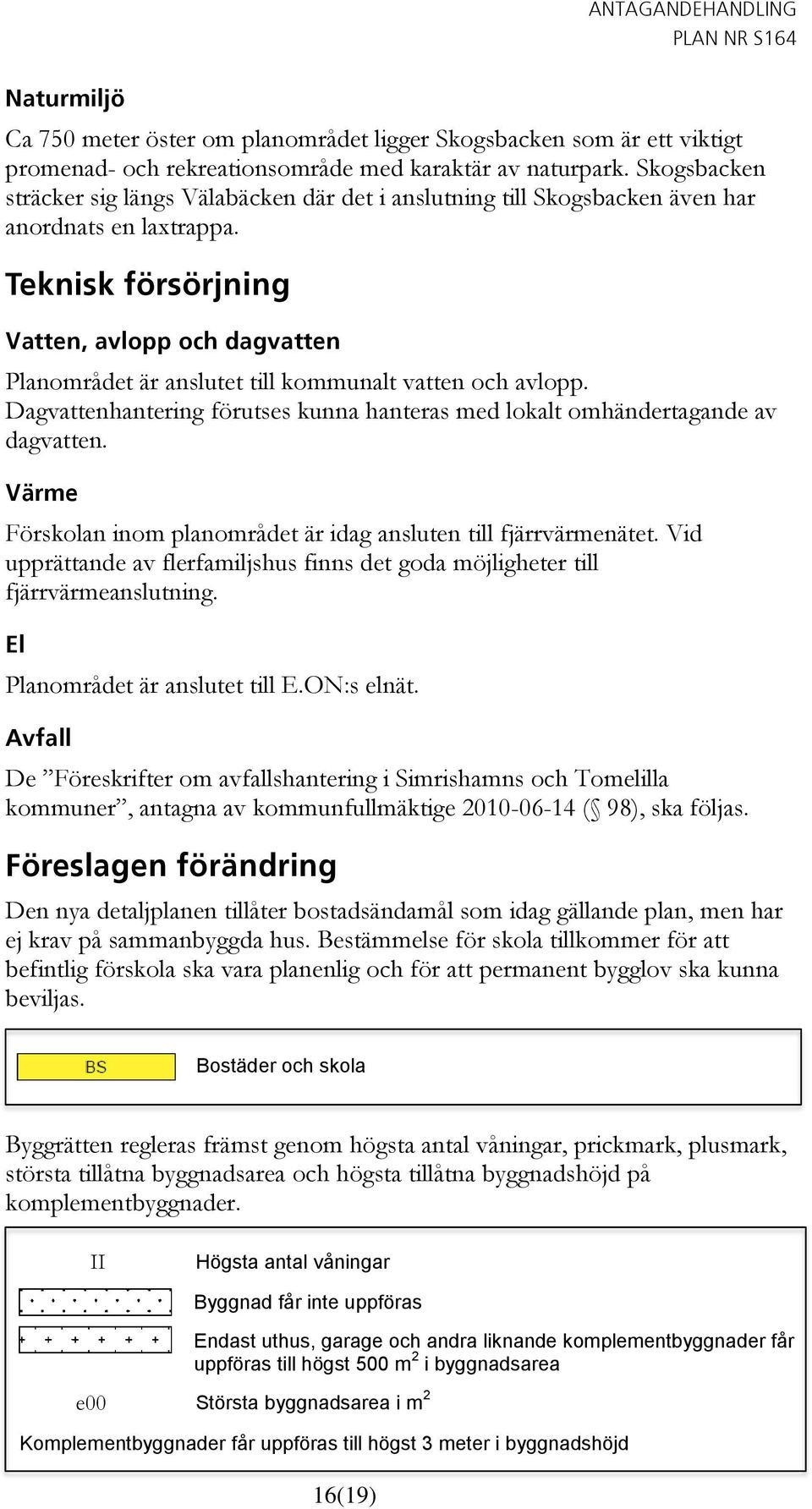 Teknisk försörjning Vatten, avlopp och dagvatten Planområdet är anslutet till kommunalt vatten och avlopp. Dagvattenhantering förutses kunna hanteras med lokalt omhändertagande av dagvatten.