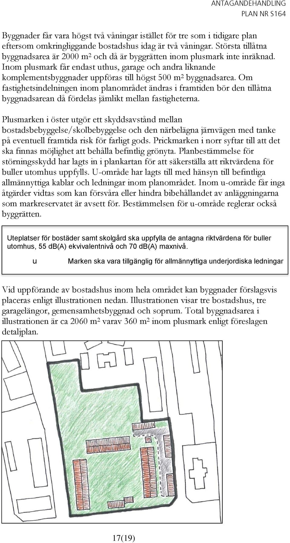 Inom plusmark får endast uthus, garage och andra liknande komplementsbyggnader uppföras till högst 500 m 2 byggnadsarea.