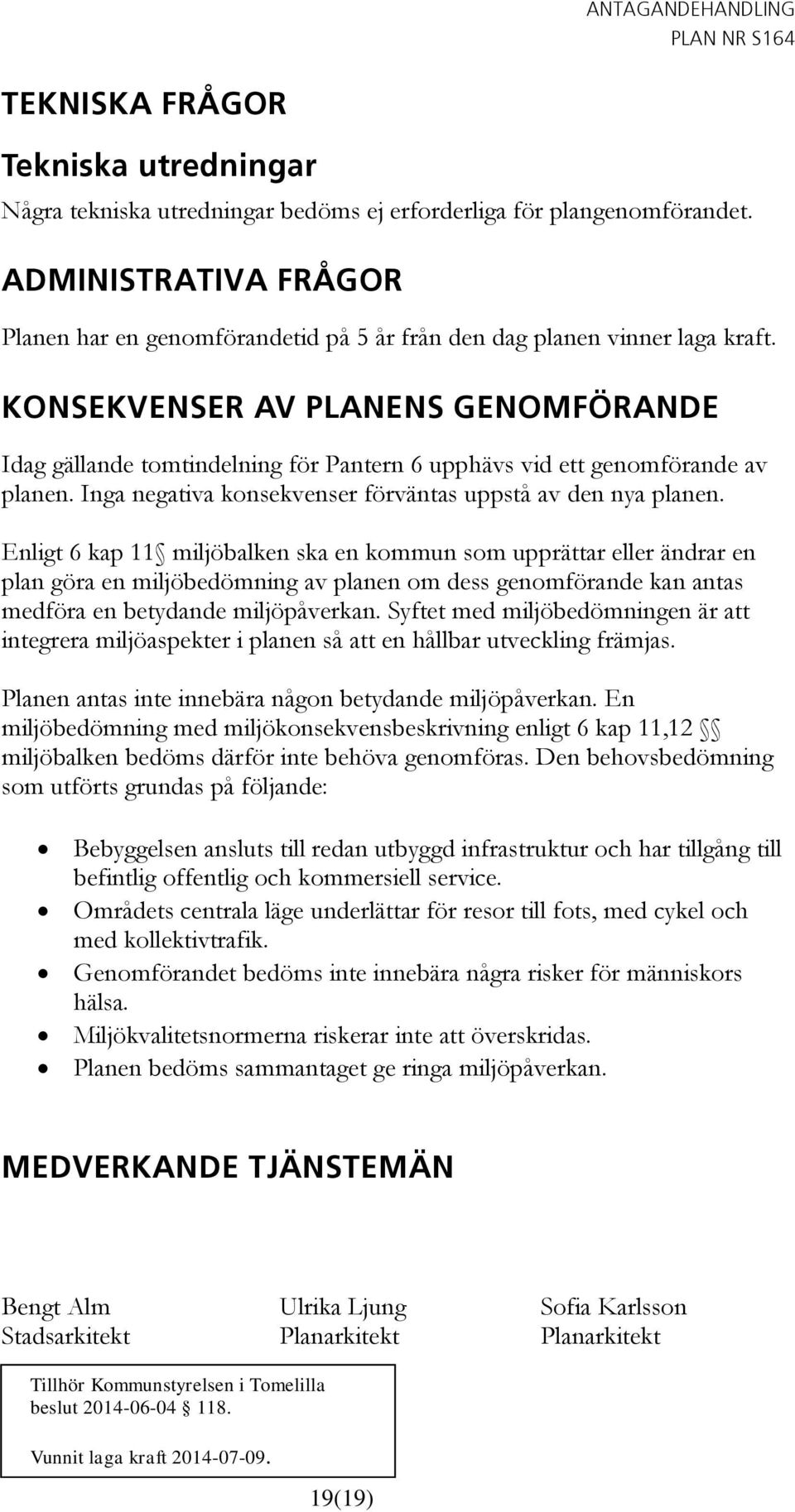 KONSEKVENSER AV PLANENS GENOMFÖRANDE Idag gällande tomtindelning för Pantern 6 upphävs vid ett genomförande av planen. Inga negativa konsekvenser förväntas uppstå av den nya planen.