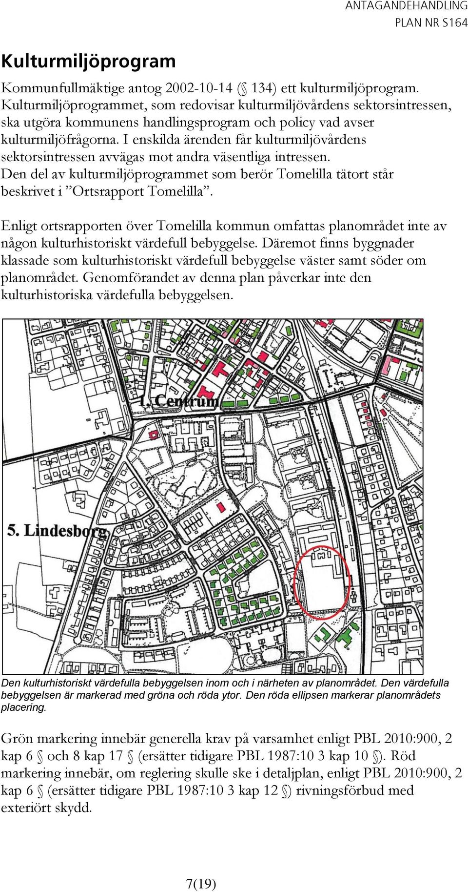 I enskilda ärenden får kulturmiljövårdens sektorsintressen avvägas mot andra väsentliga intressen. Den del av kulturmiljöprogrammet som berör Tomelilla tätort står beskrivet i Ortsrapport Tomelilla.