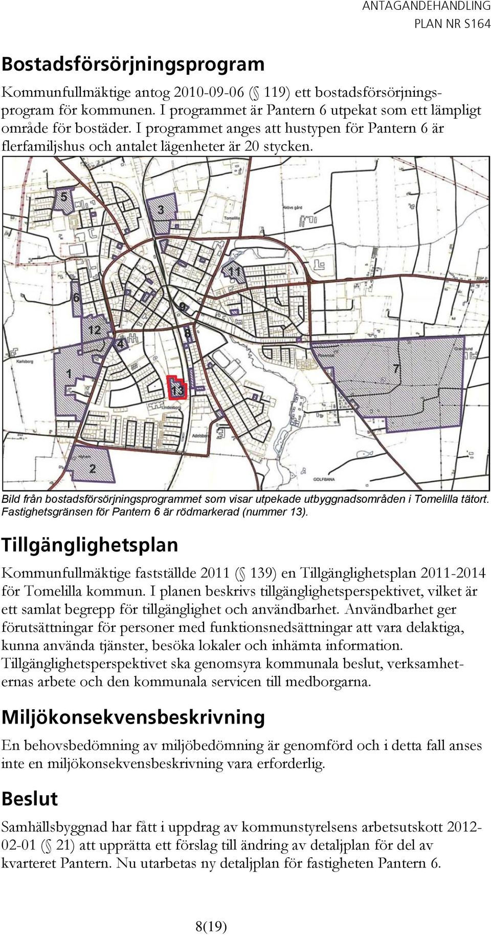 Fastighetsgränsen för Pantern 6 är rödmarkerad (nummer 13). Tillgänglighetsplan Kommunfullmäktige fastställde 2011 ( 139) en Tillgänglighetsplan 2011-2014 för Tomelilla kommun.