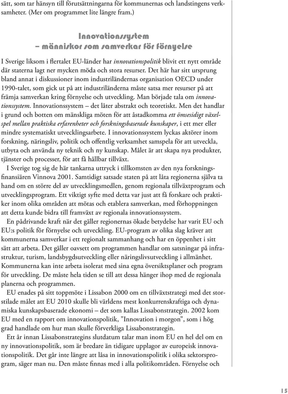 Det här har sitt ursprung bland annat i diskussioner inom industriländernas organisation OECD under 1990-talet, som gick ut på att industriländerna måste satsa mer resurser på att främja samverkan