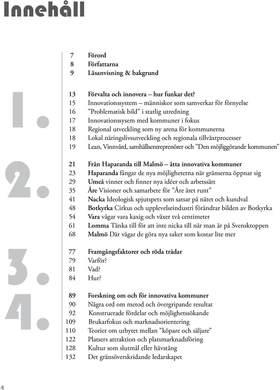 Lokal näringslivsutveckling och regionala tillväxtprocesser 19 Lean, Vinnvård, samhällsentreprenörer och Den möjliggörande kommunen 21 Från Haparanda till Malmö åtta innovativa kommuner 23 Haparanda