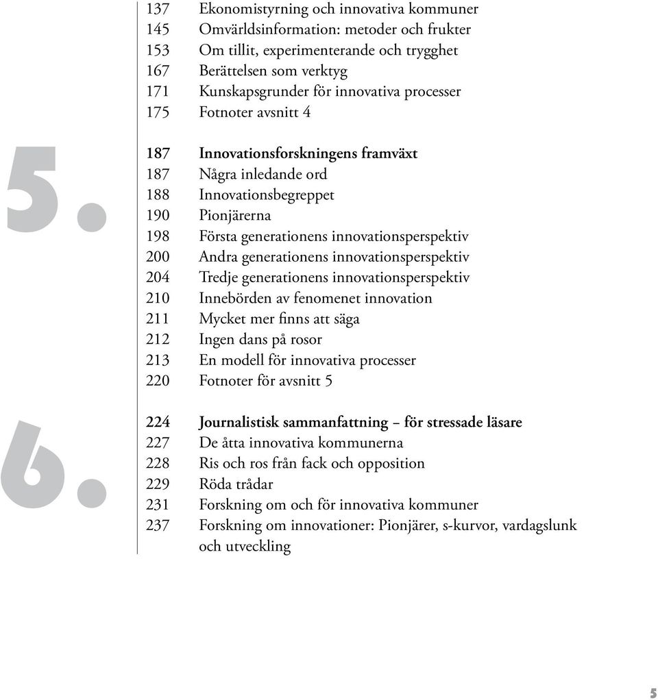 187 Innovationsforskningens framväxt 187 Några inledande ord 188 Innovationsbegreppet 190 Pionjärerna 198 Första generationens innovationsperspektiv 200 Andra generationens innovationsperspektiv 204