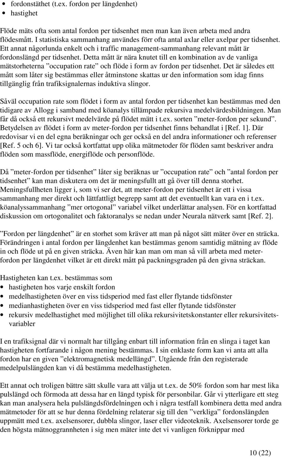 Detta mått är nära knutet till en kombination av de vanliga mätstorheterna occupation rate och flöde i form av fordon per tidsenhet.