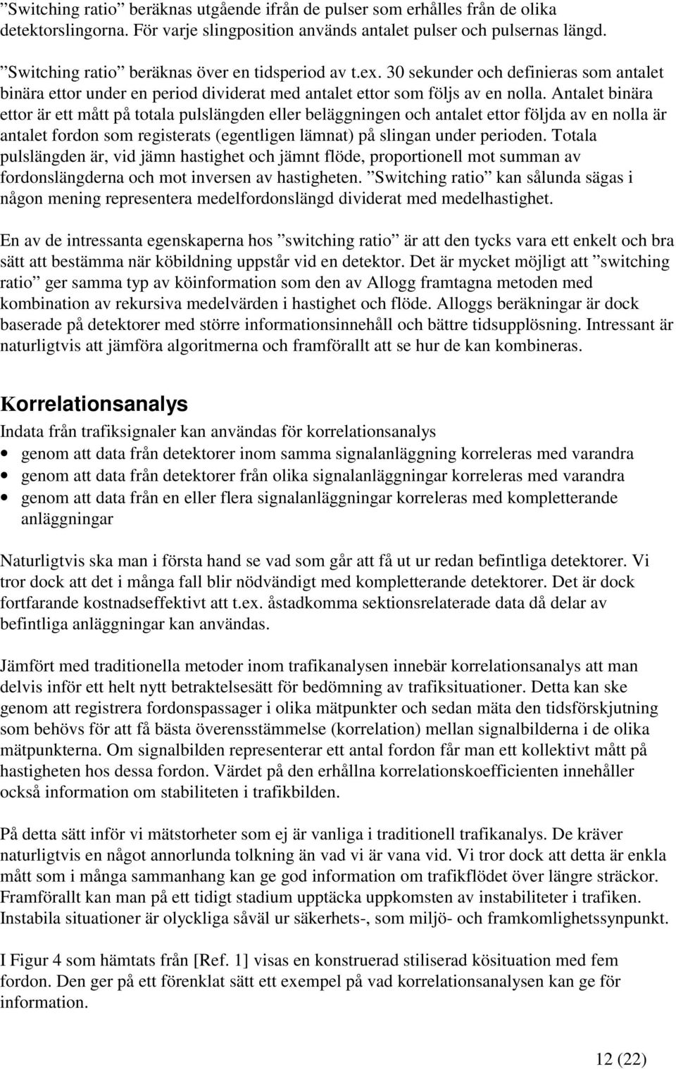 Antalet binära ettor är ett mått på totala pulslängden eller beläggningen och antalet ettor följda av en nolla är antalet fordon som registerats (egentligen lämnat) på slingan under perioden.