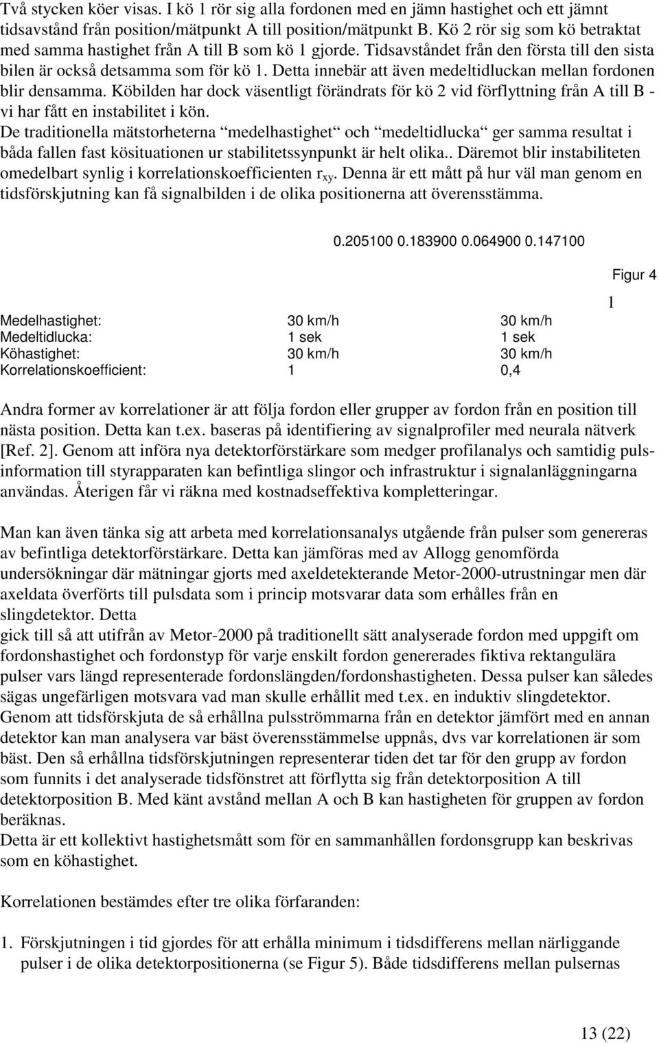 Detta innebär att även medeltidluckan mellan fordonen blir densamma. Köbilden har dock väsentligt förändrats för kö 2 vid förflyttning från A till B - vi har fått en instabilitet i kön.