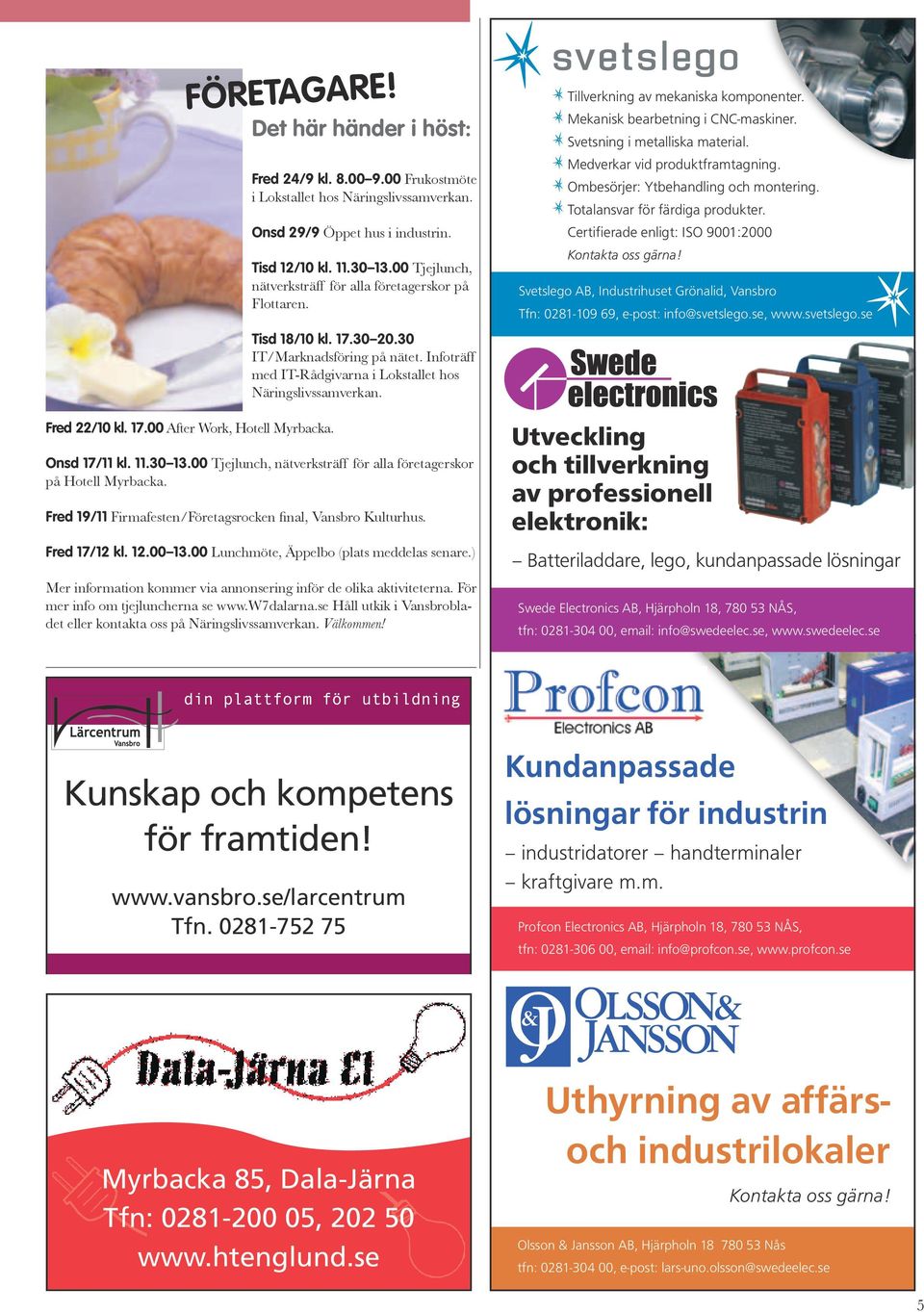 Infoträff med IT-Rådgivarna i Lokstallet hos Näringslivssamverkan. Onsd 17/11 kl. 11.30 13.00 Tjejlunch, nätverksträff för alla företagerskor på Hotell Myrbacka.