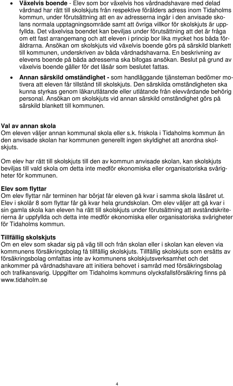 Det växelvisa boendet kan beviljas under förutsättning att det är fråga om ett fast arrangemang och att eleven i princip bor lika mycket hos båda föräldrarna.