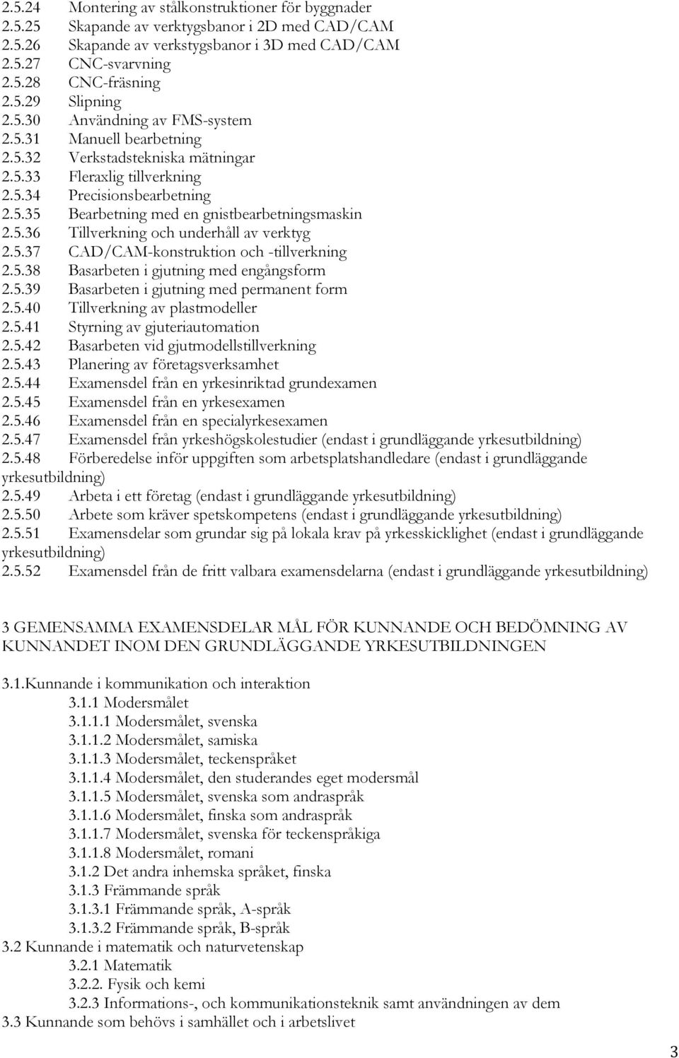 5.36 Tillverkning och underhåll av verktyg 2.5.37 CAD/CAM-konstruktion och -tillverkning 2.5.38 Basarbeten i gjutning med engångsform 2.5.39 Basarbeten i gjutning med permanent form 2.5.40 Tillverkning av plastmodeller 2.