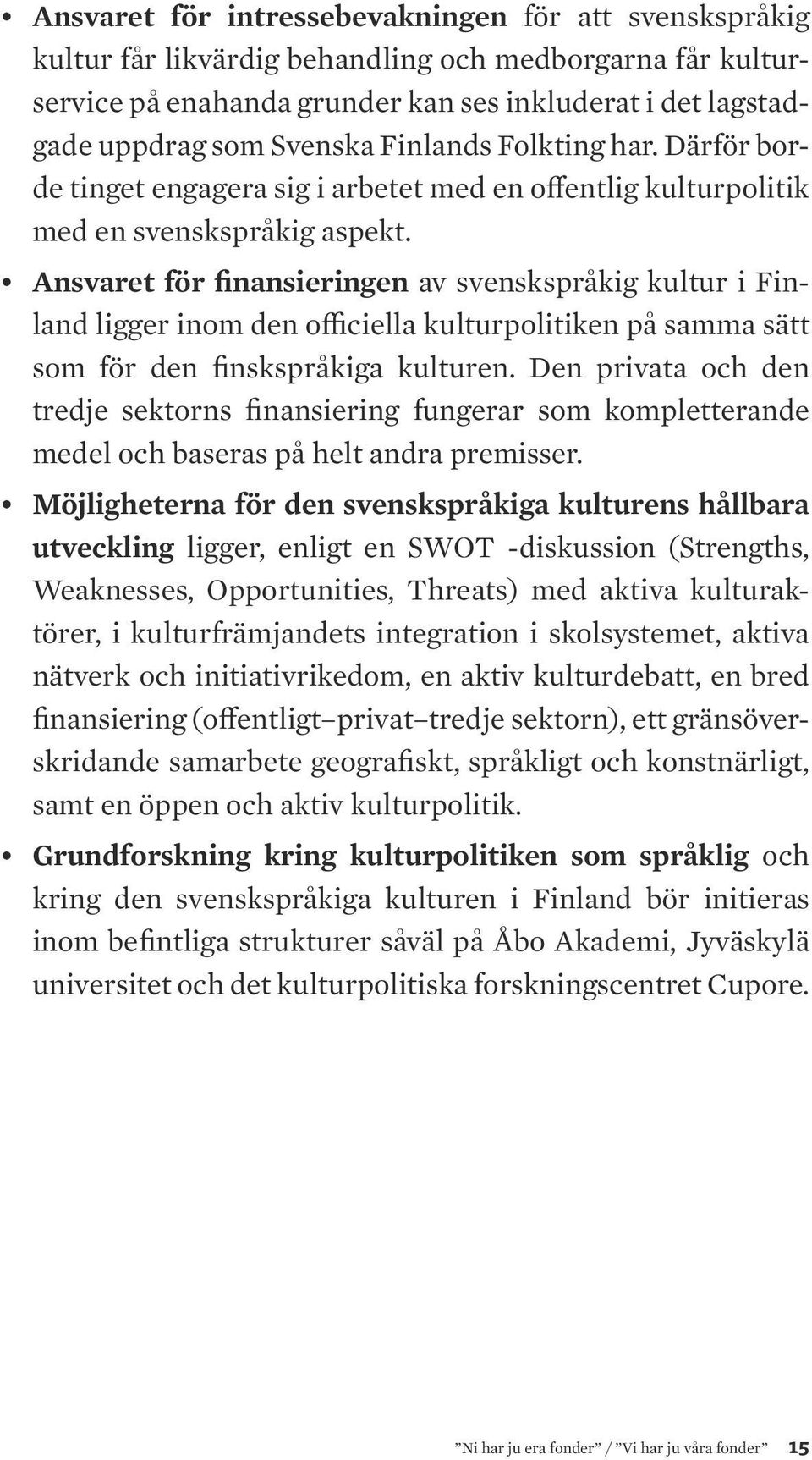 Ansvaret för finansieringen av svenskspråkig kultur i Finland ligger inom den officiella kulturpolitiken på samma sätt som för den finskspråkiga kulturen.