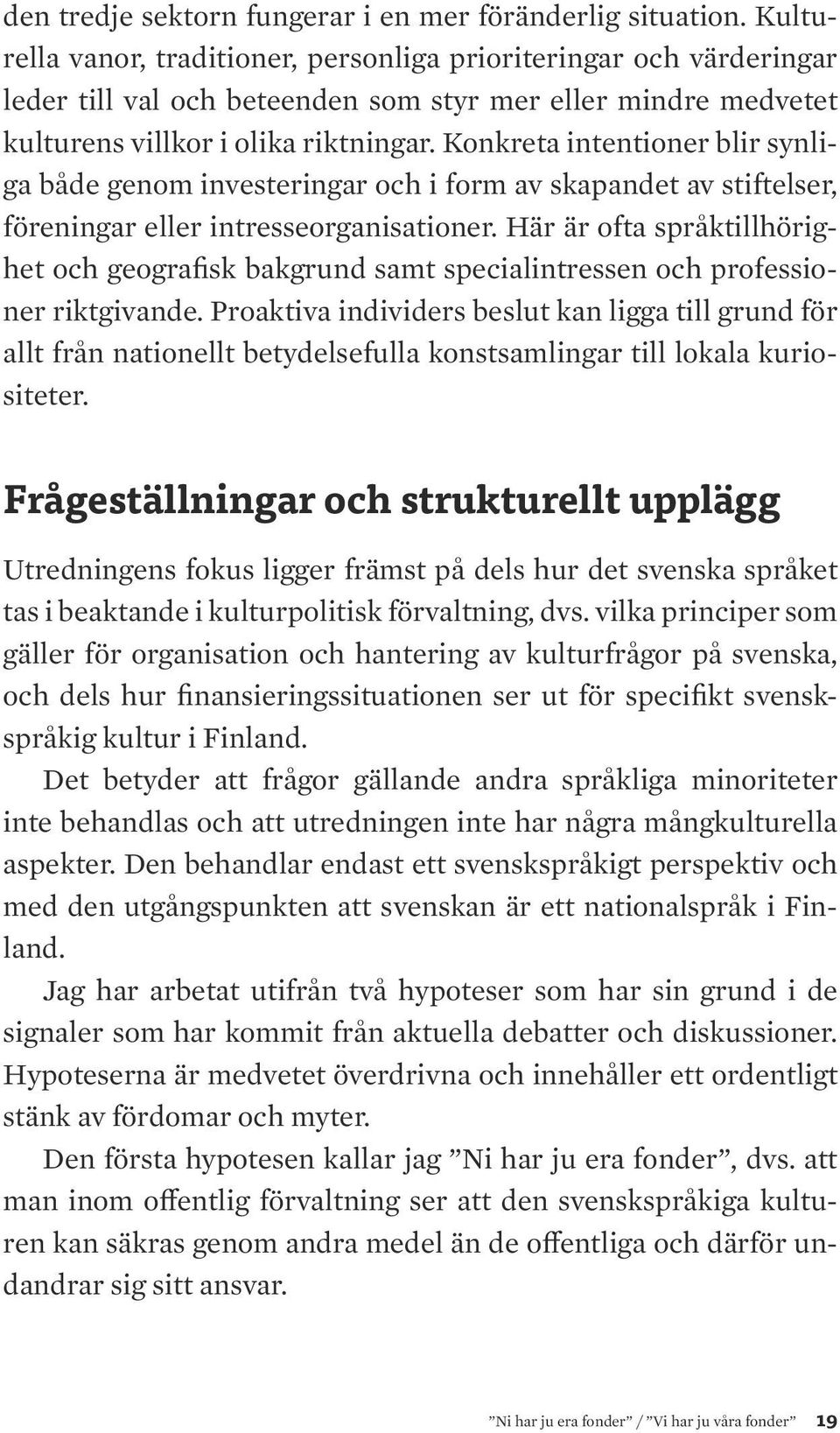 Konkreta intentioner blir synliga både genom investeringar och i form av skapandet av stiftelser, föreningar eller intresseorganisationer.