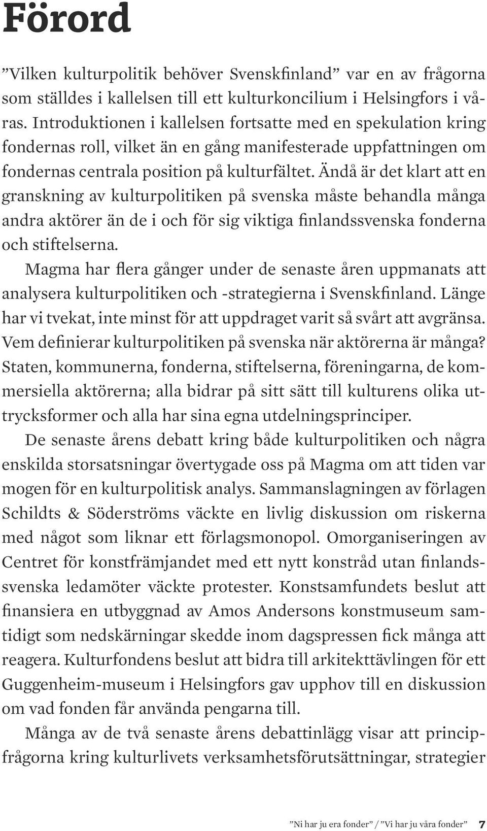 Ändå är det klart att en granskning av kulturpolitiken på svenska måste behandla många andra aktörer än de i och för sig viktiga finlandssvenska fonderna och stiftelserna.