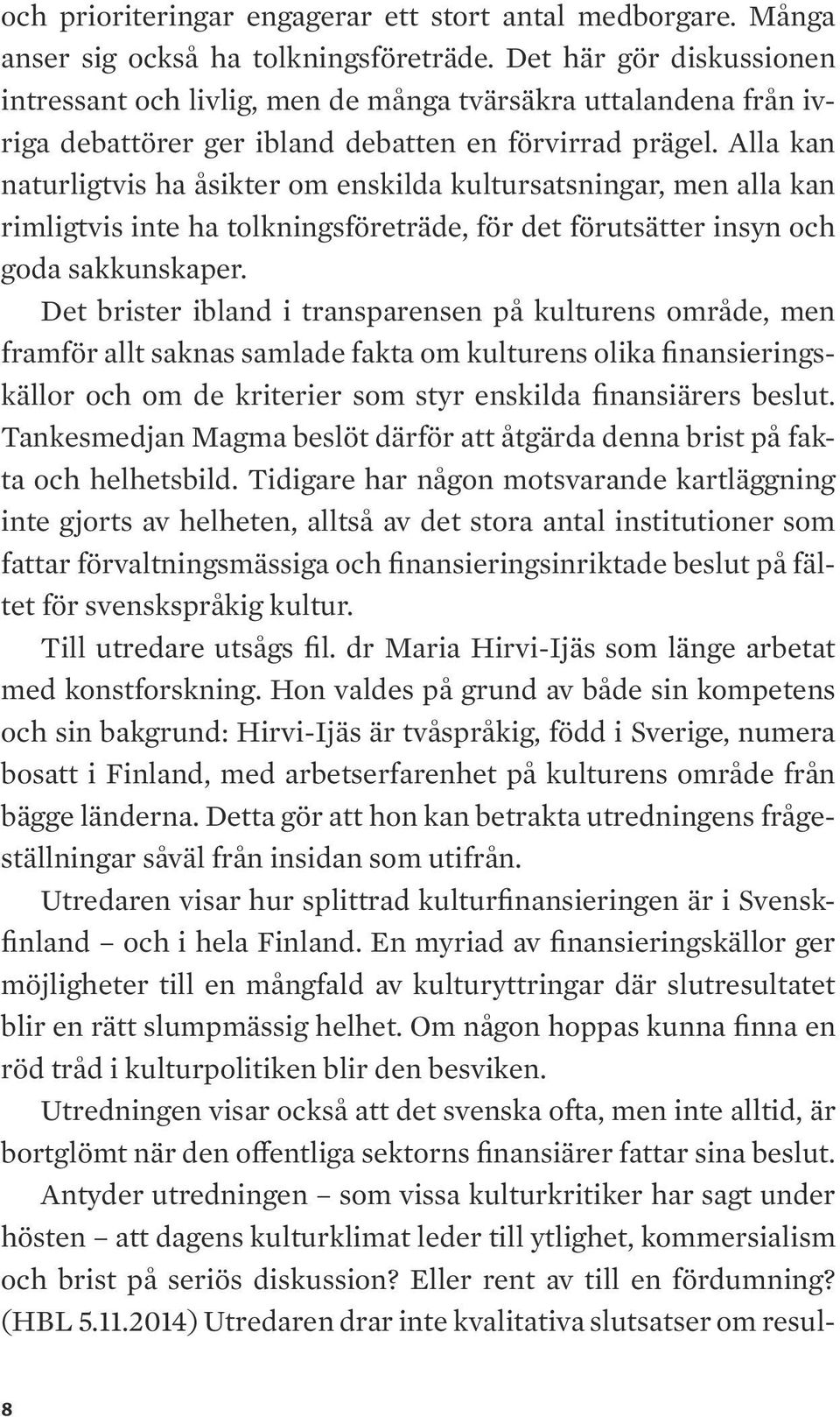 Alla kan naturligtvis ha åsikter om enskilda kultursatsningar, men alla kan rimligtvis inte ha tolkningsföreträde, för det förutsätter insyn och goda sakkunskaper.