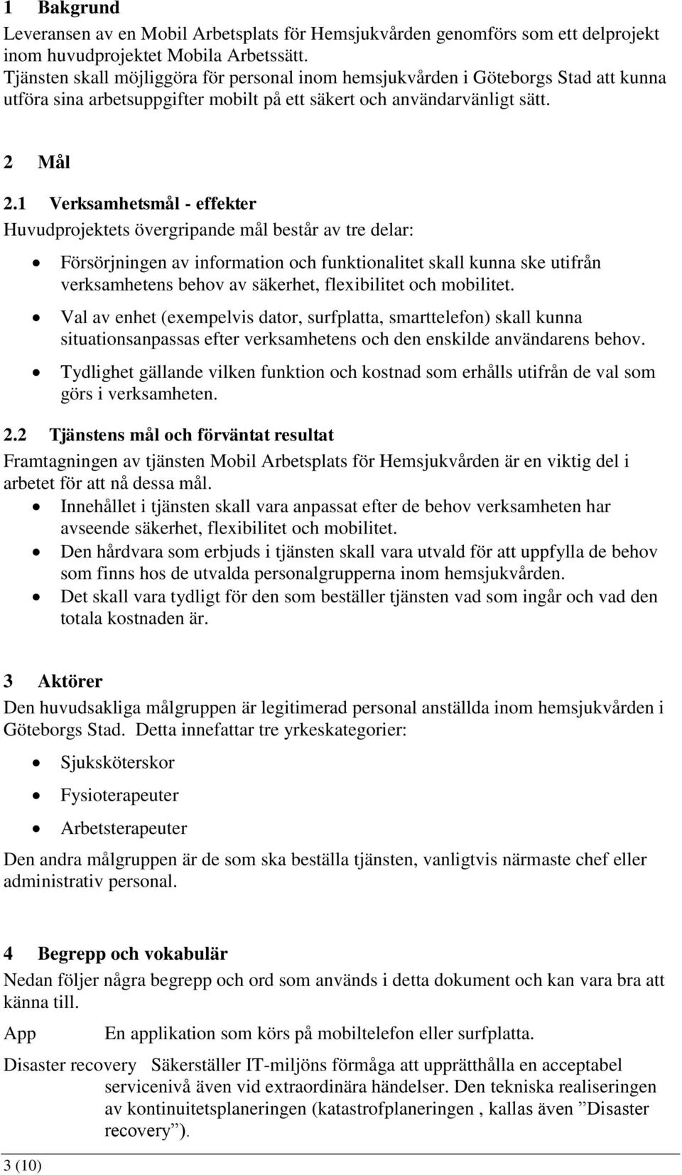 1 Verksamhetsmål - effekter Huvudprojektets övergripande mål består av tre delar: Försörjningen av information och funktionalitet skall kunna ske utifrån verksamhetens behov av säkerhet, flexibilitet