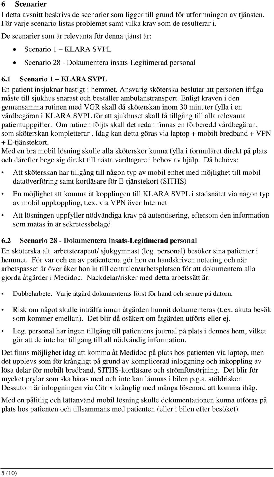 Ansvarig sköterska beslutar att personen ifråga måste till sjukhus snarast och beställer ambulanstransport.