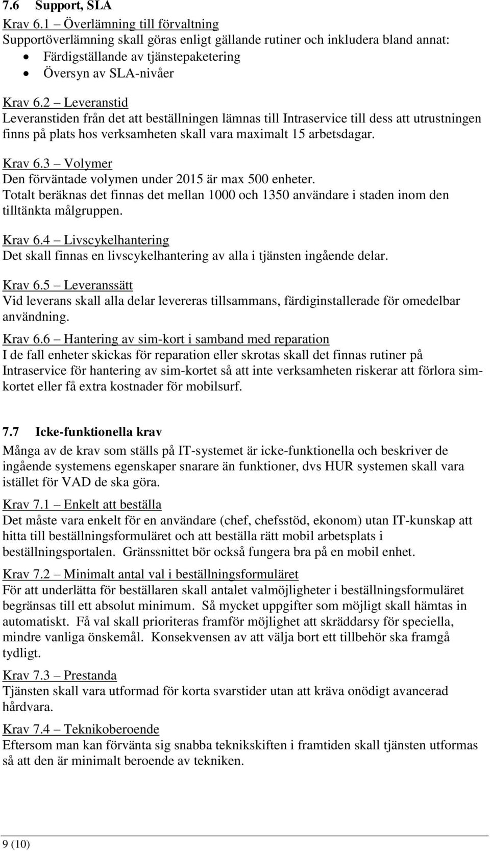 2 Leveranstid Leveranstiden från det att beställningen lämnas till Intraservice till dess att utrustningen finns på plats hos verksamheten skall vara maximalt 15 arbetsdagar. Krav 6.