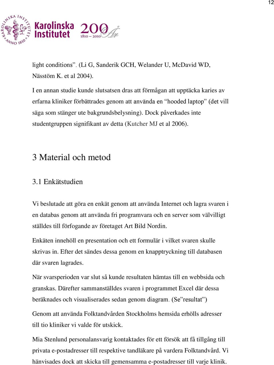 Dock påverkades inte studentgruppen signifikant av detta (Kutcher MJ et al 2006). 3 Material och metod 3.