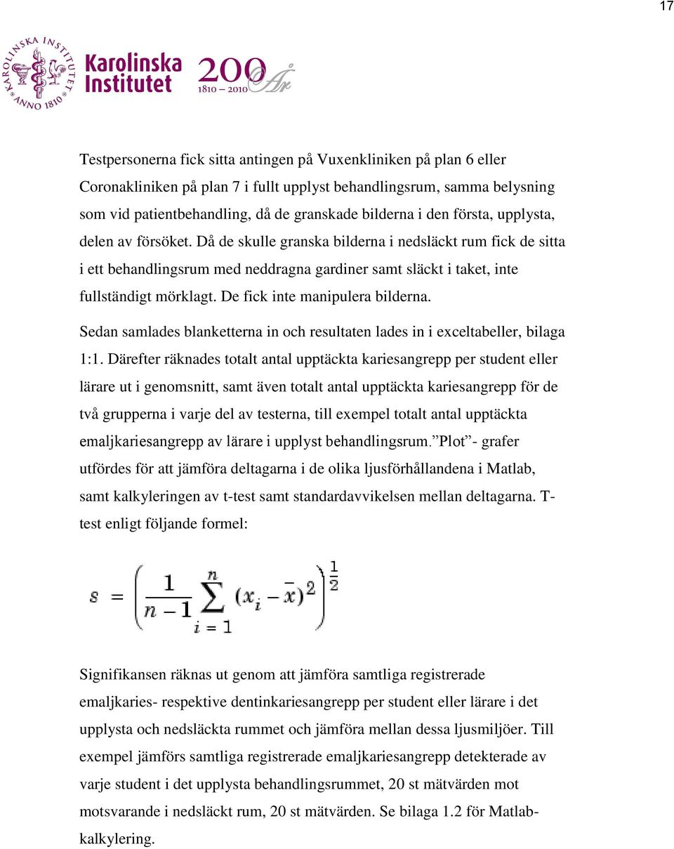 De fick inte manipulera bilderna. Sedan samlades blanketterna in och resultaten lades in i exceltabeller, bilaga 1:1.